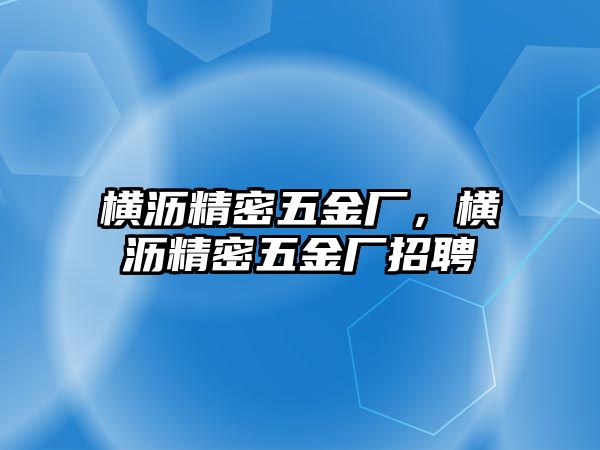 橫瀝精密五金廠，橫瀝精密五金廠招聘