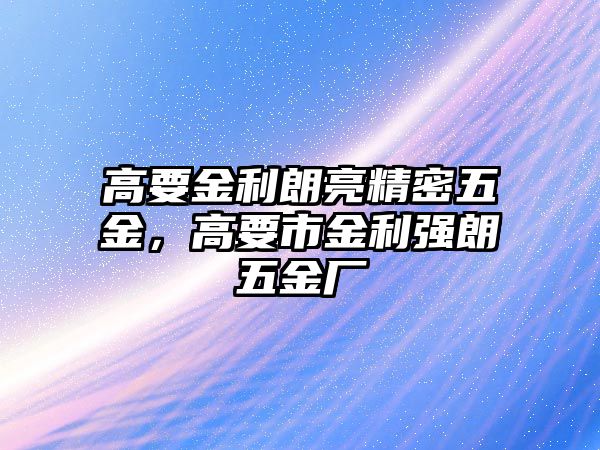 高要金利朗亮精密五金，高要市金利強朗五金廠