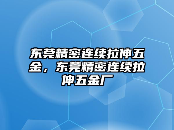 東莞精密連續(xù)拉伸五金，東莞精密連續(xù)拉伸五金廠