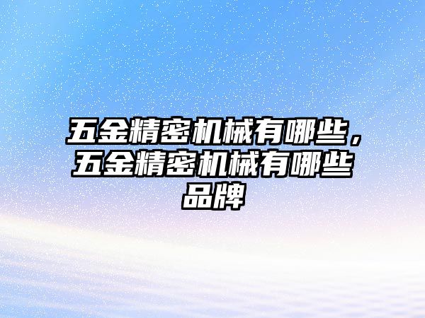 五金精密機械有哪些，五金精密機械有哪些品牌