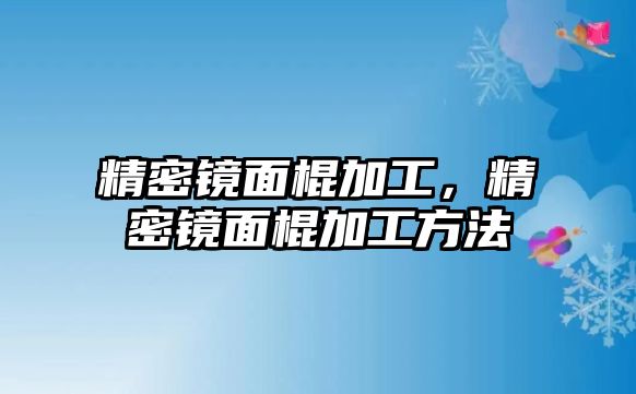 精密鏡面棍加工，精密鏡面棍加工方法