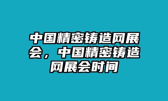 中國精密鑄造網(wǎng)展會，中國精密鑄造網(wǎng)展會時間