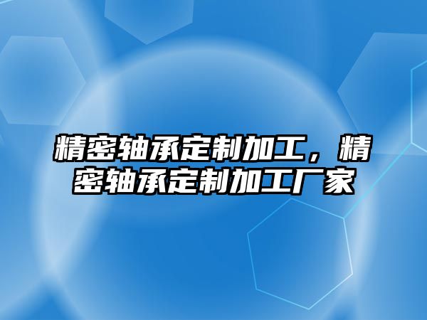 精密軸承定制加工，精密軸承定制加工廠家