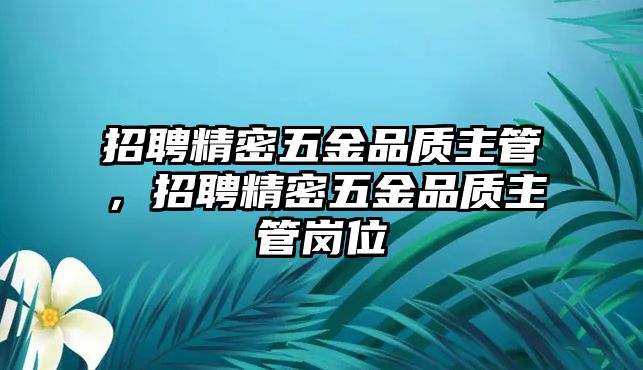 招聘精密五金品質(zhì)主管，招聘精密五金品質(zhì)主管崗位