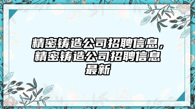 精密鑄造公司招聘信息，精密鑄造公司招聘信息最新