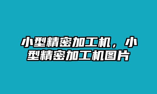 小型精密加工機(jī)，小型精密加工機(jī)圖片