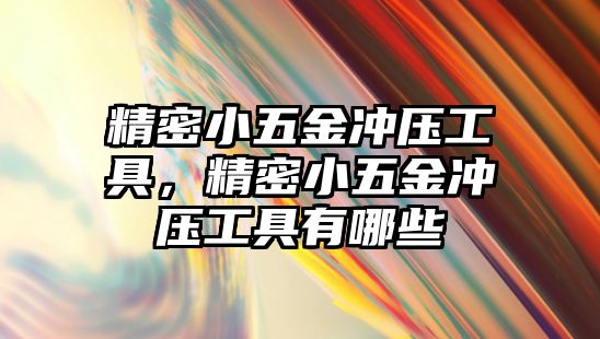 精密小五金沖壓工具，精密小五金沖壓工具有哪些