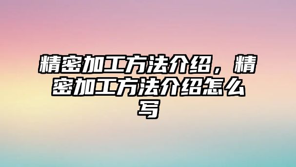 精密加工方法介紹，精密加工方法介紹怎么寫