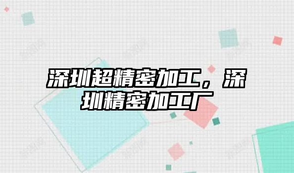 深圳超精密加工，深圳精密加工廠