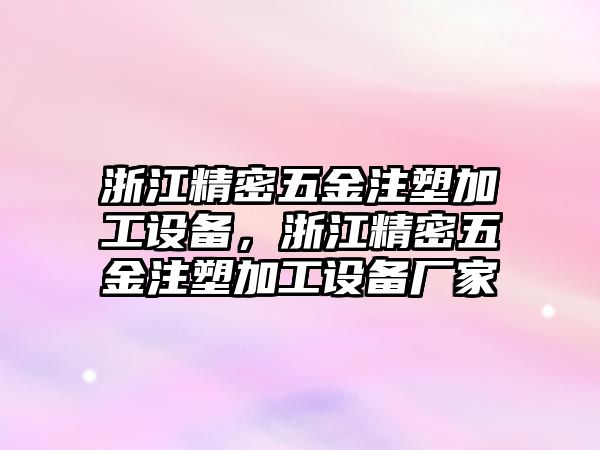 浙江精密五金注塑加工設(shè)備，浙江精密五金注塑加工設(shè)備廠家