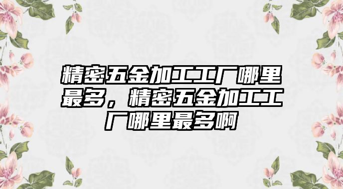 精密五金加工工廠哪里最多，精密五金加工工廠哪里最多啊