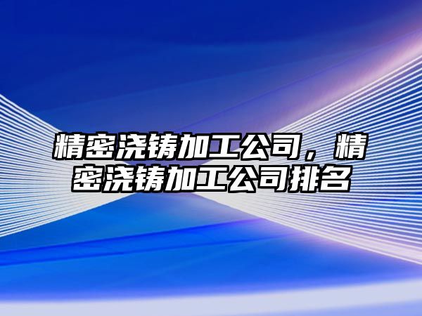 精密澆鑄加工公司，精密澆鑄加工公司排名