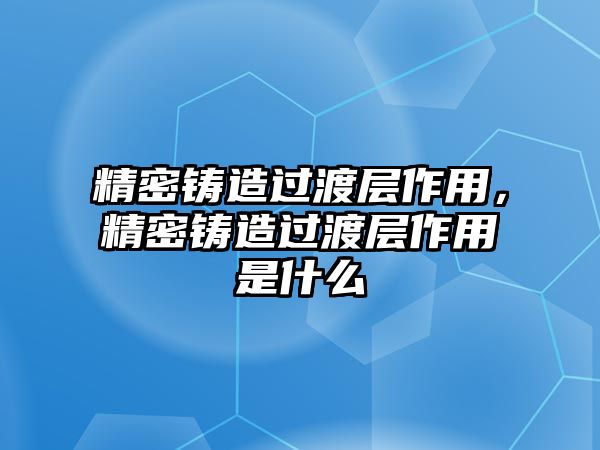 精密鑄造過渡層作用，精密鑄造過渡層作用是什么