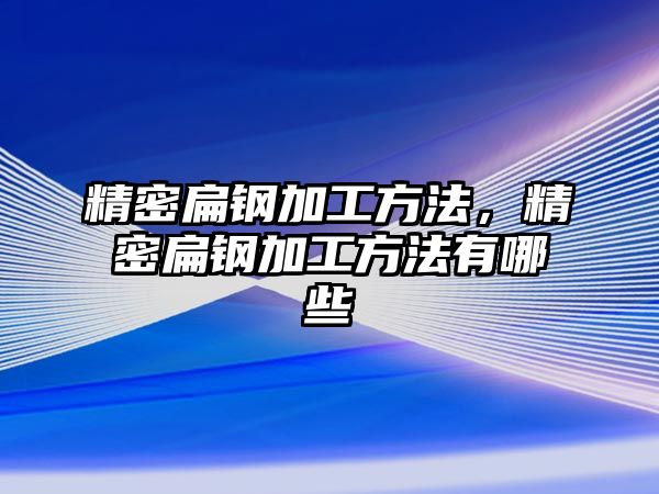 精密扁鋼加工方法，精密扁鋼加工方法有哪些