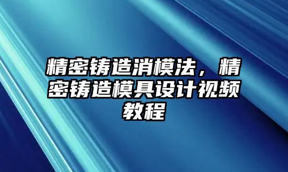 精密鑄造消模法，精密鑄造模具設(shè)計視頻教程