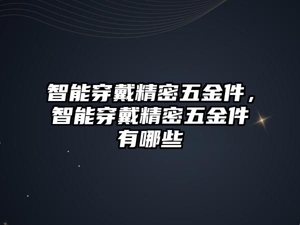 智能穿戴精密五金件，智能穿戴精密五金件有哪些