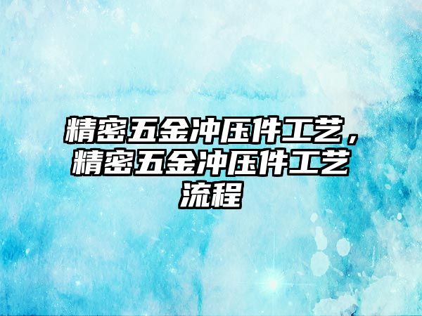 精密五金沖壓件工藝，精密五金沖壓件工藝流程