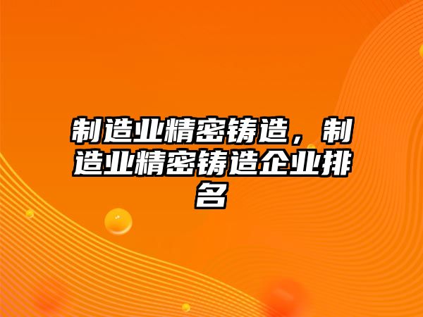 制造業(yè)精密鑄造，制造業(yè)精密鑄造企業(yè)排名