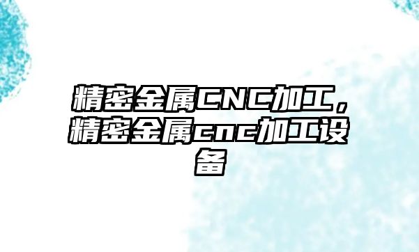 精密金屬CNC加工，精密金屬cnc加工設(shè)備