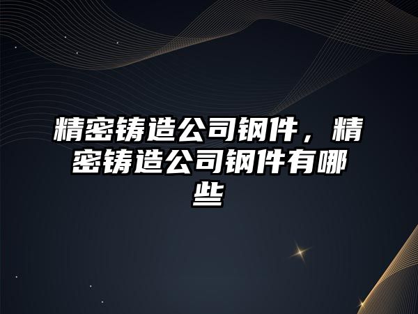 精密鑄造公司鋼件，精密鑄造公司鋼件有哪些