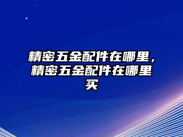 精密五金配件在哪里，精密五金配件在哪里買