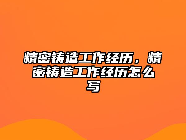 精密鑄造工作經歷，精密鑄造工作經歷怎么寫