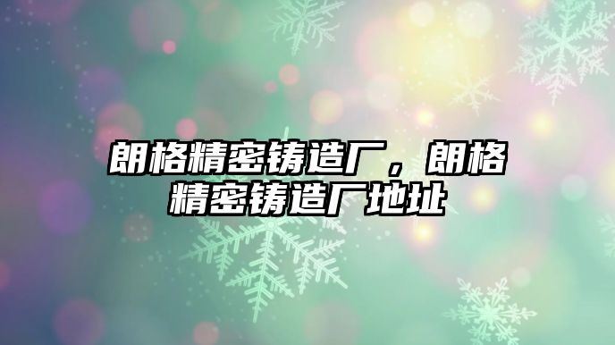 朗格精密鑄造廠，朗格精密鑄造廠地址