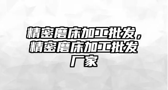 精密磨床加工批發(fā)，精密磨床加工批發(fā)廠家