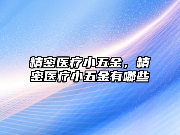 精密醫(yī)療小五金，精密醫(yī)療小五金有哪些