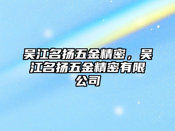 吳江名揚五金精密，吳江名揚五金精密有限公司