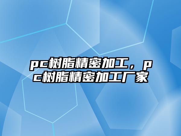 pc樹脂精密加工，pc樹脂精密加工廠家