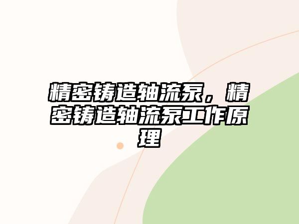 精密鑄造軸流泵，精密鑄造軸流泵工作原理