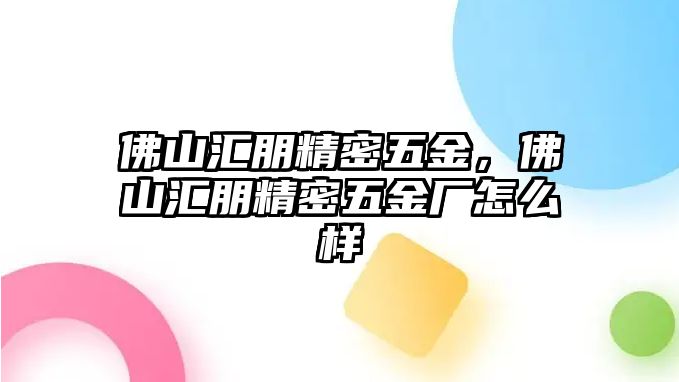 佛山匯朋精密五金，佛山匯朋精密五金廠怎么樣