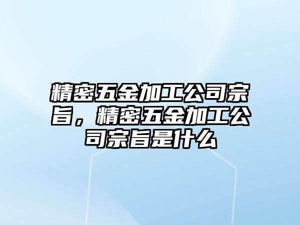 精密五金加工公司宗旨，精密五金加工公司宗旨是什么