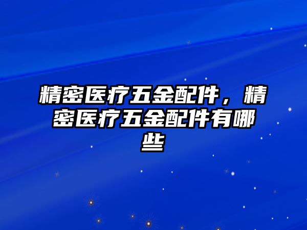 精密醫(yī)療五金配件，精密醫(yī)療五金配件有哪些