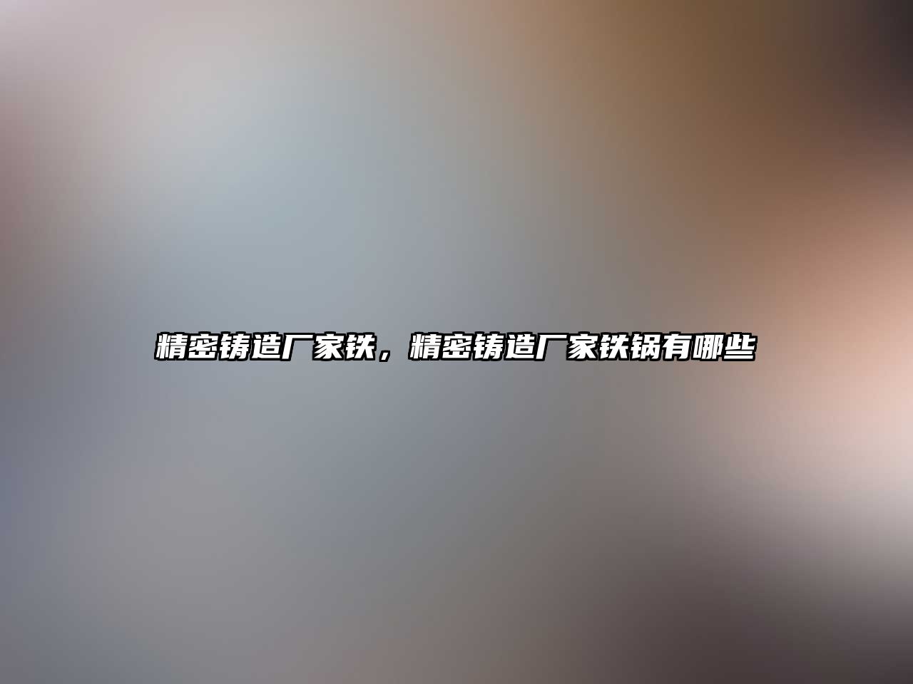 精密鑄造廠家鐵，精密鑄造廠家鐵鍋有哪些