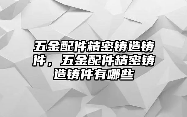 五金配件精密鑄造鑄件，五金配件精密鑄造鑄件有哪些