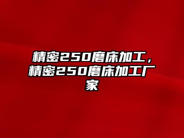 精密250磨床加工，精密250磨床加工廠家