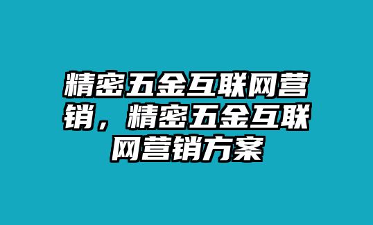 精密五金互聯(lián)網(wǎng)營銷，精密五金互聯(lián)網(wǎng)營銷方案