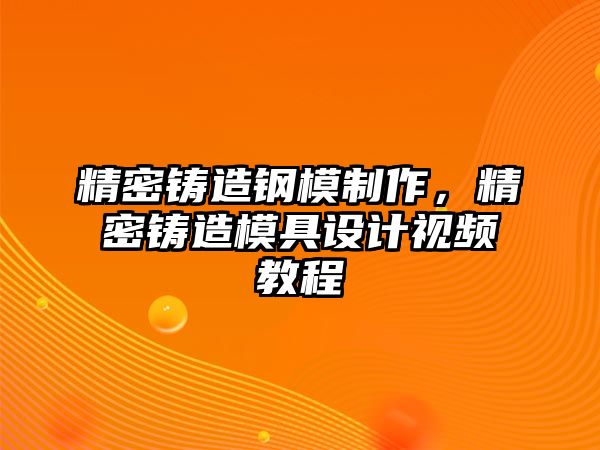 精密鑄造鋼模制作，精密鑄造模具設(shè)計視頻教程