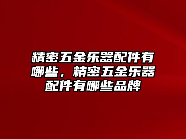 精密五金樂(lè)器配件有哪些，精密五金樂(lè)器配件有哪些品牌