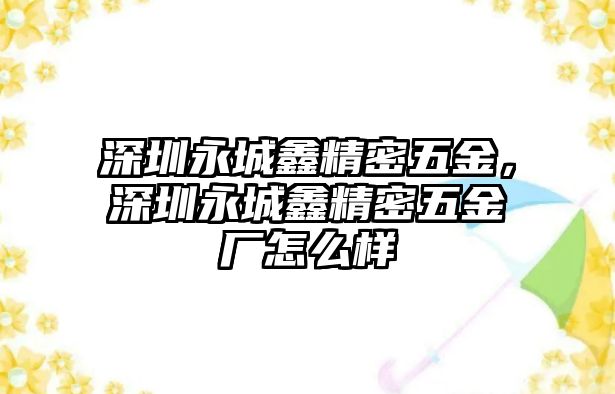 深圳永城鑫精密五金，深圳永城鑫精密五金廠怎么樣