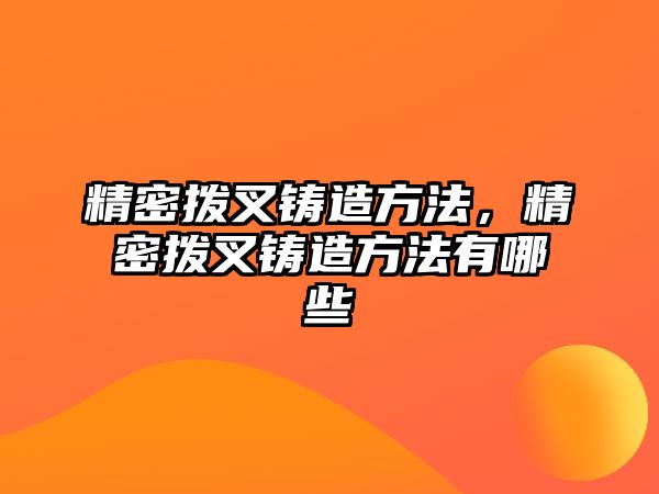 精密撥叉鑄造方法，精密撥叉鑄造方法有哪些