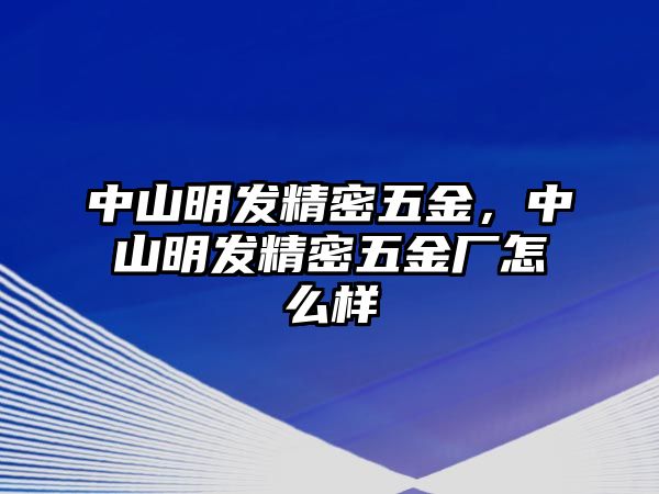 中山明發(fā)精密五金，中山明發(fā)精密五金廠怎么樣