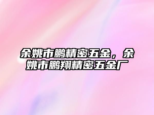 余姚市鵬精密五金，余姚市鵬翔精密五金廠