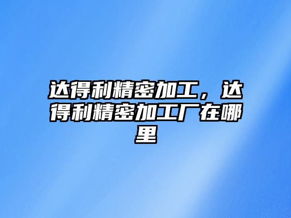 達得利精密加工，達得利精密加工廠在哪里