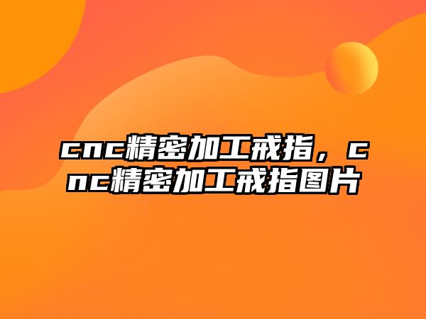 cnc精密加工戒指，cnc精密加工戒指圖片