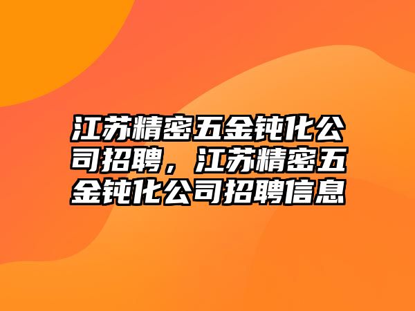 江蘇精密五金鈍化公司招聘，江蘇精密五金鈍化公司招聘信息