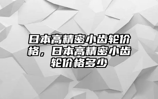 日本高精密小齒輪價(jià)格，日本高精密小齒輪價(jià)格多少