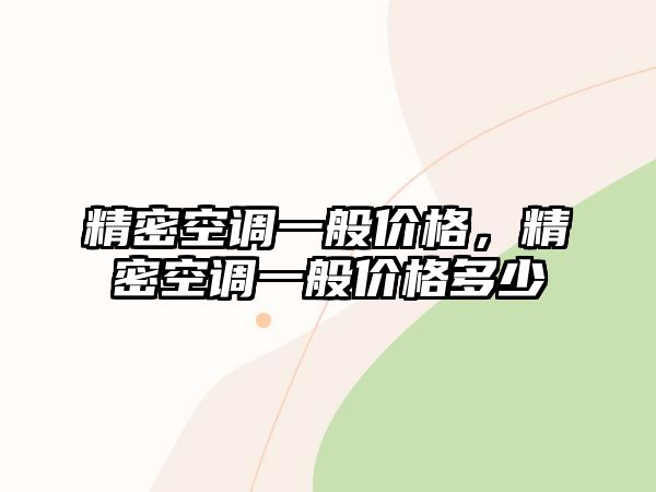 精密空調(diào)一般價(jià)格，精密空調(diào)一般價(jià)格多少